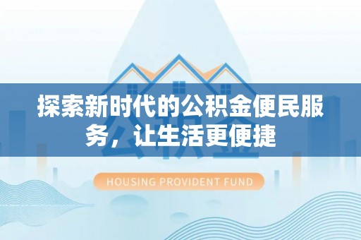 曲江探索新时代的公积金便民服务，让生活更便捷