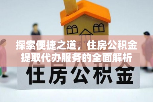 曲江探索便捷之道，住房公积金提取代办服务的全面解析
