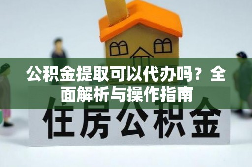 曲江公积金提取可以代办吗？全面解析与操作指南
