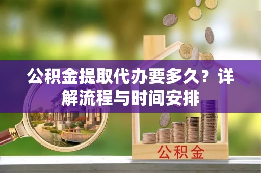 曲江公积金提取代办要多久？详解流程与时间安排