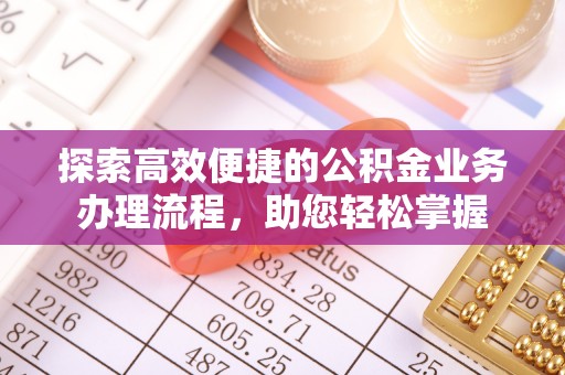 曲江探索高效便捷的公积金业务办理流程，助您轻松掌握