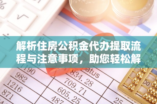 曲江解析住房公积金代办提取流程与注意事项，助您轻松解决资金难题