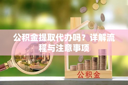 曲江公积金提取代办吗？详解流程与注意事项