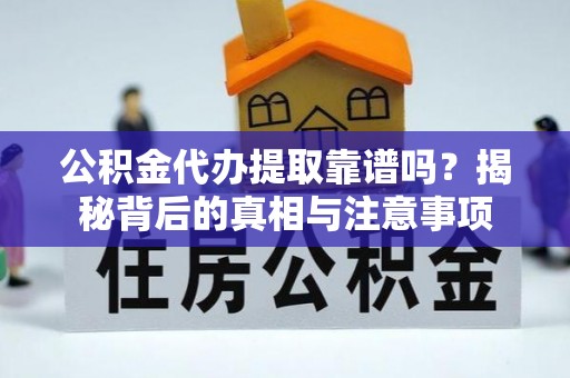 曲江公积金代办提取靠谱吗？揭秘背后的真相与注意事项