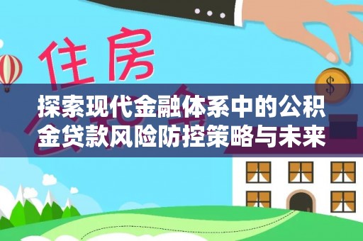 曲江探索现代金融体系中的公积金贷款风险防控策略与未来发展趋势
