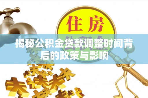 曲江揭秘公积金贷款调整时间背后的政策与影响
