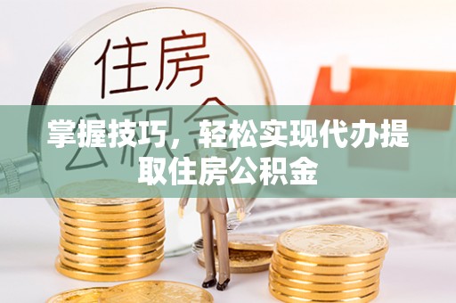 曲江掌握技巧，轻松实现代办提取住房公积金