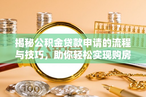 曲江揭秘公积金贷款申请的流程与技巧，助你轻松实现购房梦