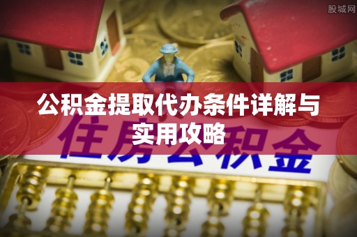 曲江公积金提取代办条件详解与实用攻略