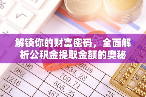 曲江解锁你的财富密码，全面解析公积金提取金额的奥秘