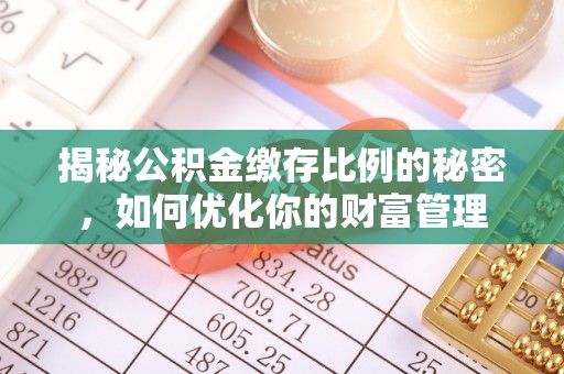 曲江揭秘公积金缴存比例的秘密，如何优化你的财富管理