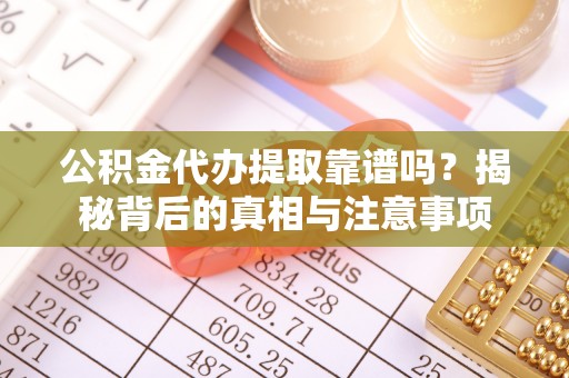 曲江公积金代办提取靠谱吗？揭秘背后的真相与注意事项