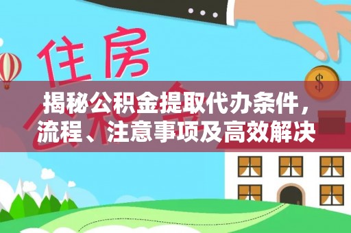 曲江揭秘公积金提取代办条件，流程、注意事项及高效解决方案