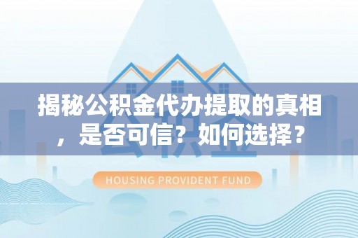 曲江揭秘公积金代办提取的真相，是否可信？如何选择？