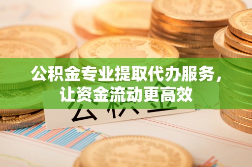 曲江公积金专业提取代办服务，让资金流动更高效
