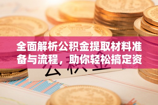 曲江全面解析公积金提取材料准备与流程，助你轻松搞定资金提取