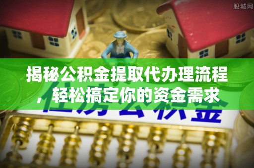 曲江揭秘公积金提取代办理流程，轻松搞定你的资金需求