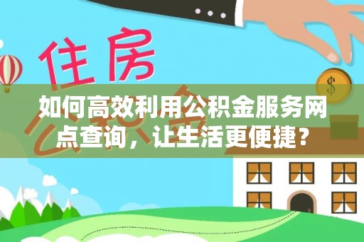 曲江如何高效利用公积金服务网点查询，让生活更便捷？