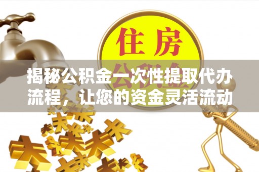 曲江揭秘公积金一次性提取代办流程，让您的资金灵活流动