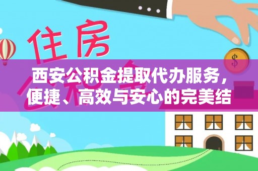 曲江西安公积金提取代办服务，便捷、高效与安心的完美结合