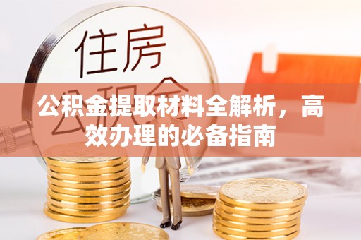 曲江公积金提取材料全解析，高效办理的必备指南