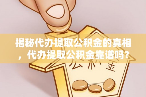 曲江揭秘代办提取公积金的真相，代办提取公积金靠谱吗？