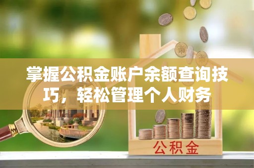 曲江掌握公积金账户余额查询技巧，轻松管理个人财务