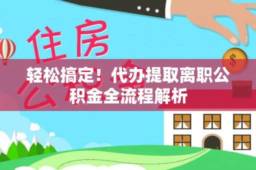 曲江轻松搞定！代办提取离职公积金全流程解析