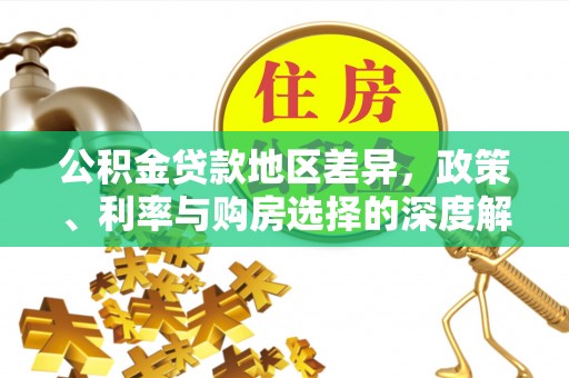 曲江公积金贷款地区差异，政策、利率与购房选择的深度解析