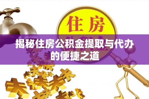 曲江揭秘住房公积金提取与代办的便捷之道