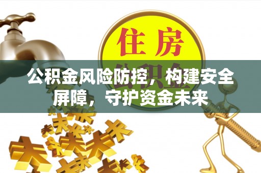 曲江公积金风险防控，构建安全屏障，守护资金未来