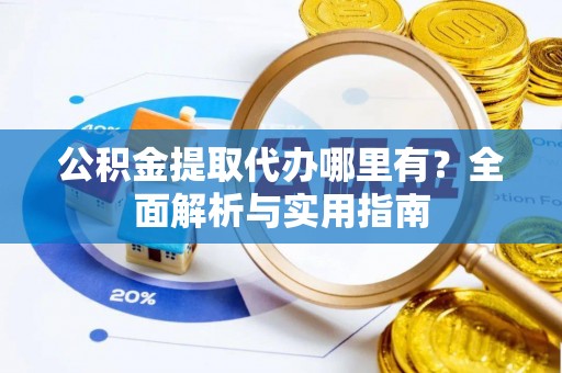 曲江公积金提取代办哪里有？全面解析与实用指南