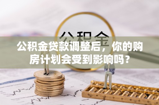 曲江公积金贷款调整后，你的购房计划会受到影响吗？