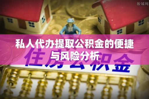 曲江私人代办提取公积金的便捷与风险分析