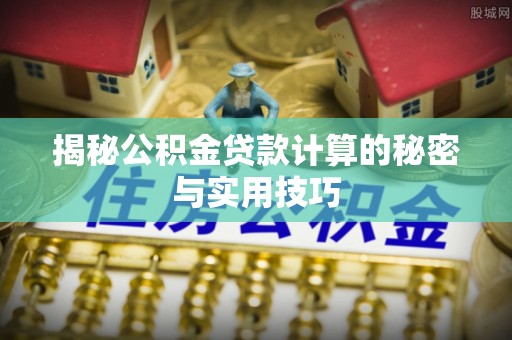 曲江揭秘公积金贷款计算的秘密与实用技巧