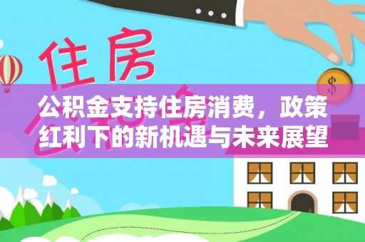 曲江公积金支持住房消费，政策红利下的新机遇与未来展望