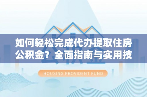 曲江如何轻松完成代办提取住房公积金？全面指南与实用技巧