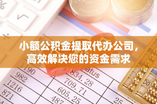 曲江小额公积金提取代办公司，高效解决您的资金需求
