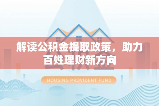 曲江解读公积金提取政策，助力百姓理财新方向