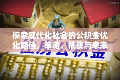 曲江探索现代化社会的公积金优化路径，策略、挑战与未来展望
