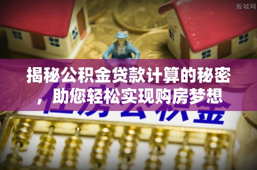 曲江揭秘公积金贷款计算的秘密，助您轻松实现购房梦想