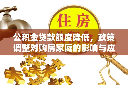 曲江公积金贷款额度降低，政策调整对购房家庭的影响与应对策略