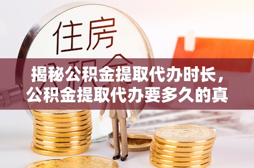 曲江揭秘公积金提取代办时长，公积金提取代办要多久的真相与攻略