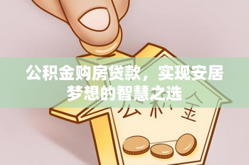 曲江公积金购房贷款，实现安居梦想的智慧之选