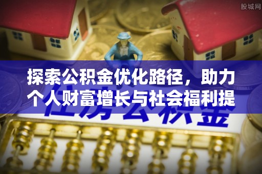 曲江探索公积金优化路径，助力个人财富增长与社会福利提升