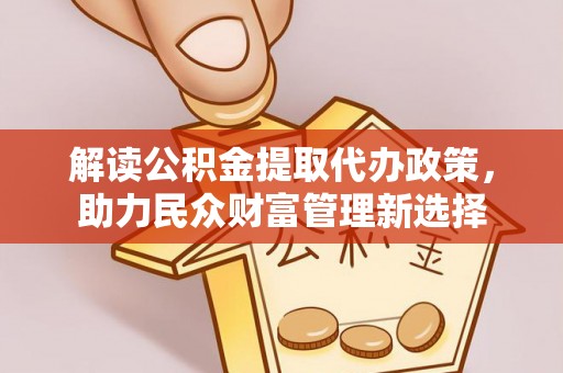 曲江解读公积金提取代办政策，助力民众财富管理新选择