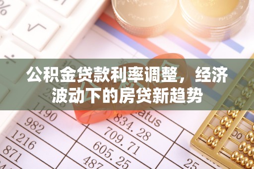 曲江公积金贷款利率调整，经济波动下的房贷新趋势