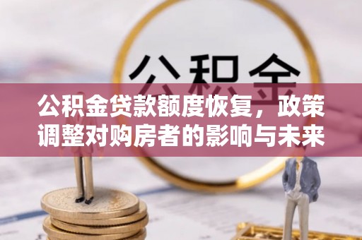 曲江公积金贷款额度恢复，政策调整对购房者的影响与未来展望