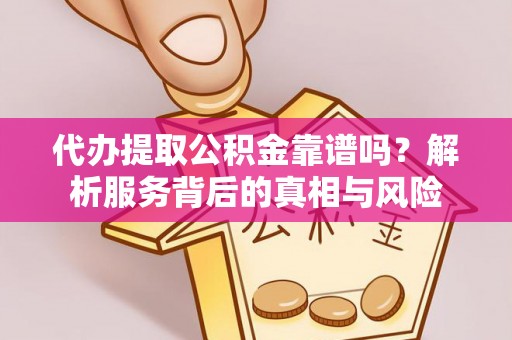 曲江代办提取公积金靠谱吗？解析服务背后的真相与风险