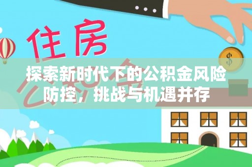 曲江探索新时代下的公积金风险防控，挑战与机遇并存